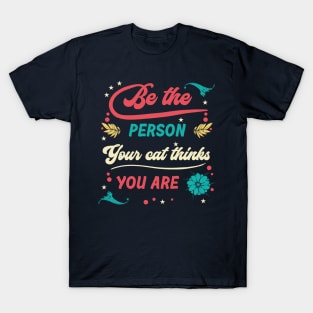 Be the person your cat thinks you are T-Shirt